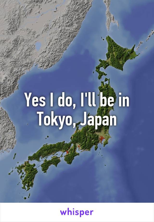 Yes I do, I'll be in Tokyo, Japan