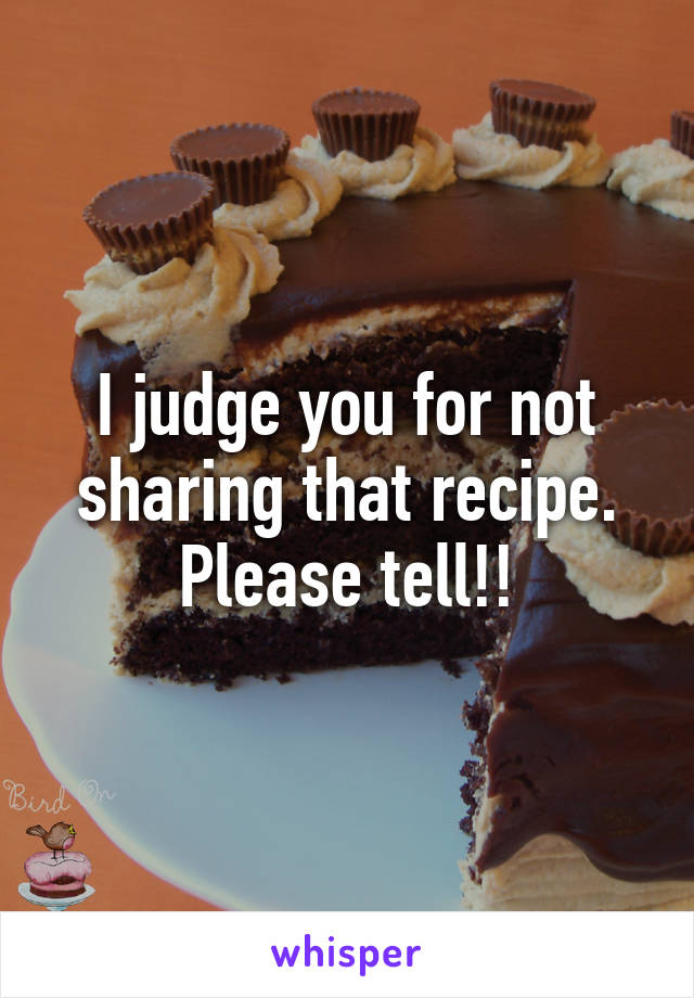 I judge you for not sharing that recipe. Please tell!!