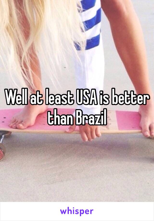 Well at least USA is better than Brazil 