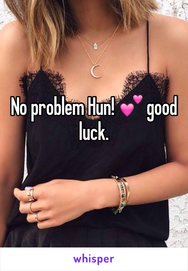 No problem Hun! 💕 good luck. 
