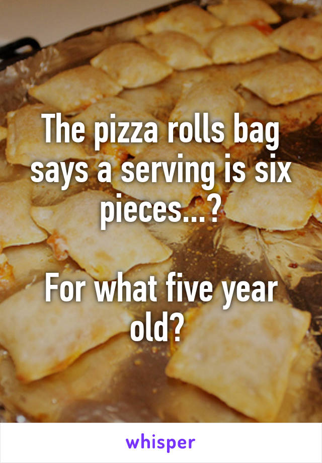 The pizza rolls bag says a serving is six pieces...?

For what five year old? 