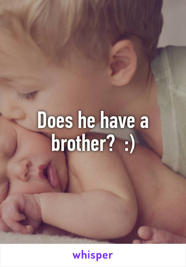 Does he have a brother?  :)