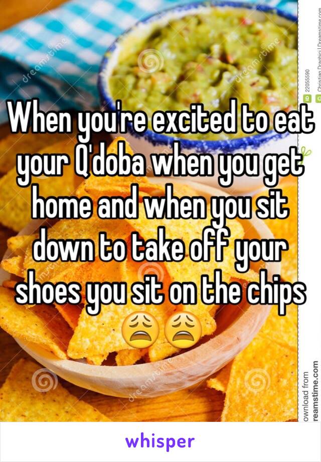 When you're excited to eat your Q'doba when you get home and when you sit down to take off your shoes you sit on the chips 😩😩