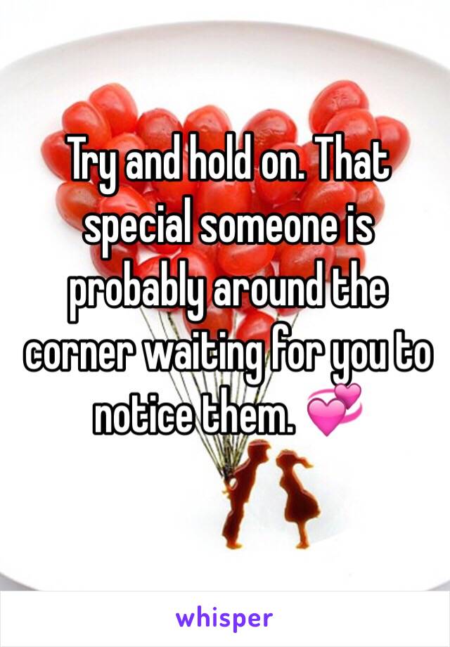 Try and hold on. That special someone is probably around the corner waiting for you to notice them. 💞