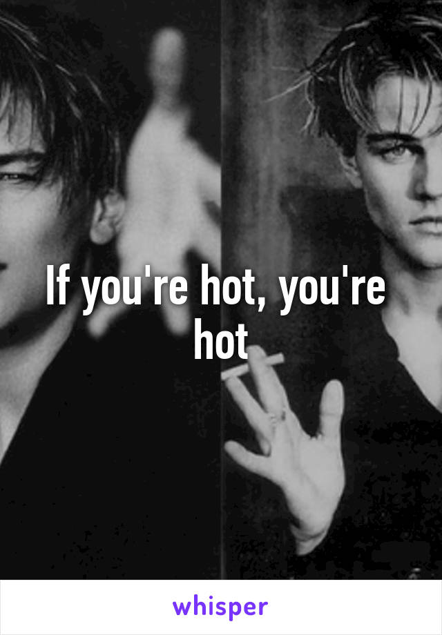 If you're hot, you're  hot