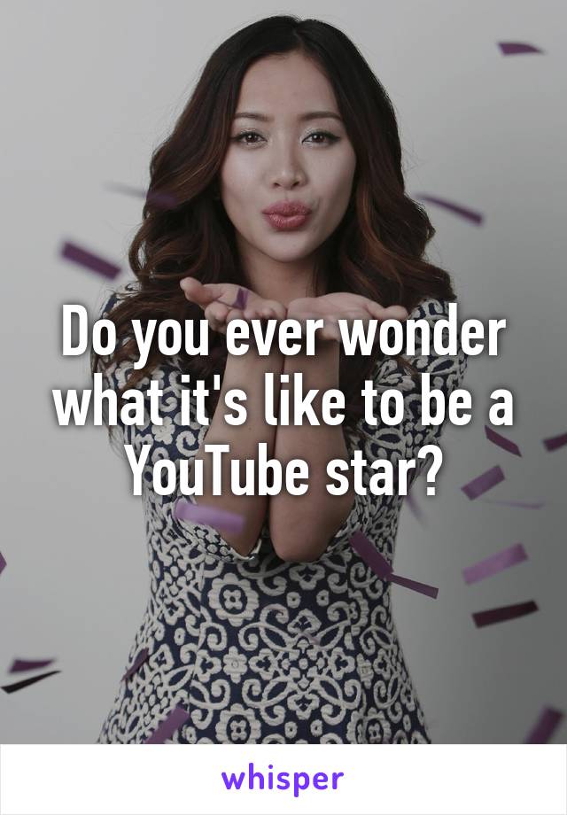 Do you ever wonder what it's like to be a YouTube star?