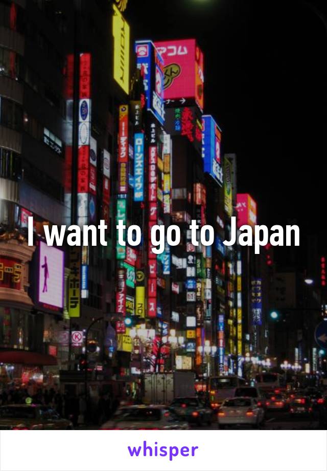 I want to go to Japan