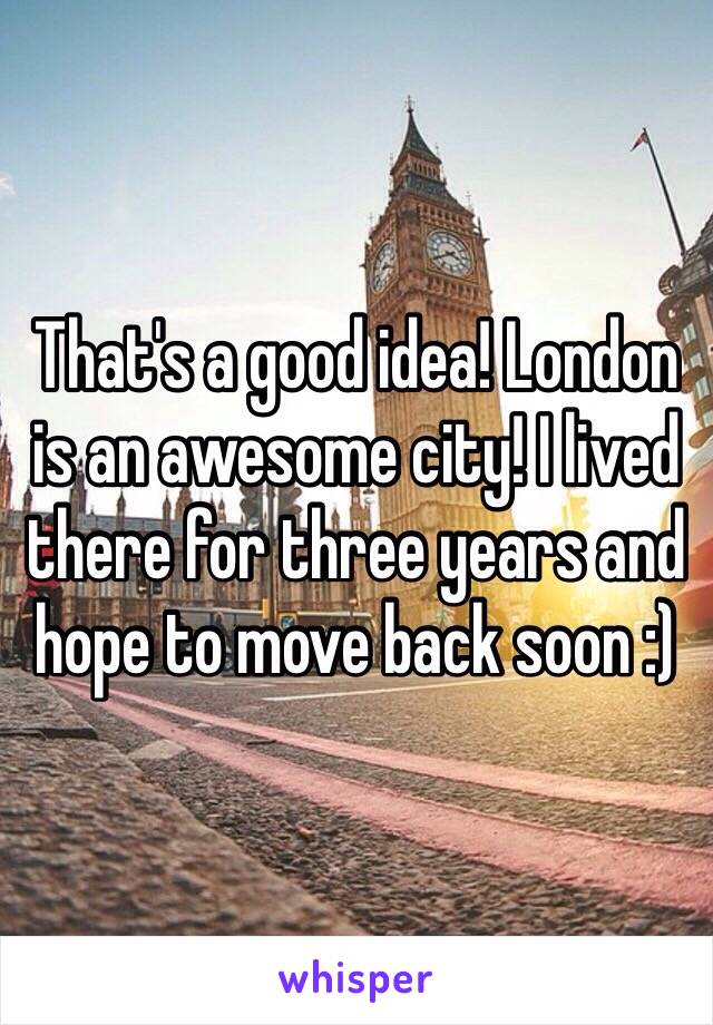 That's a good idea! London is an awesome city! I lived there for three years and hope to move back soon :) 