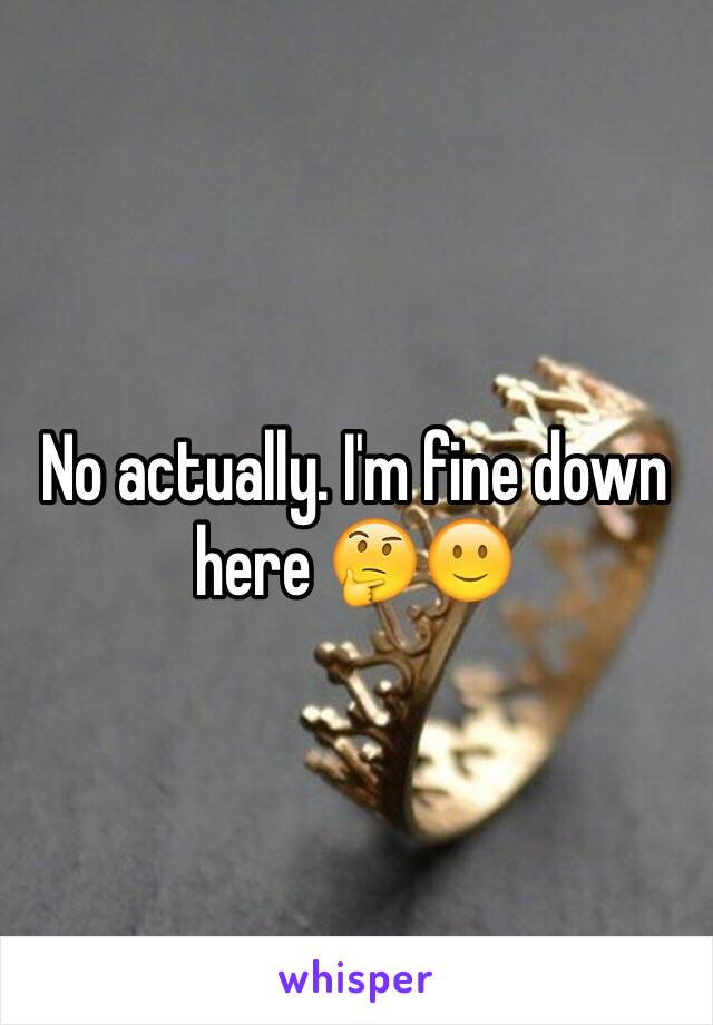 No actually. I'm fine down here 🤔🙂