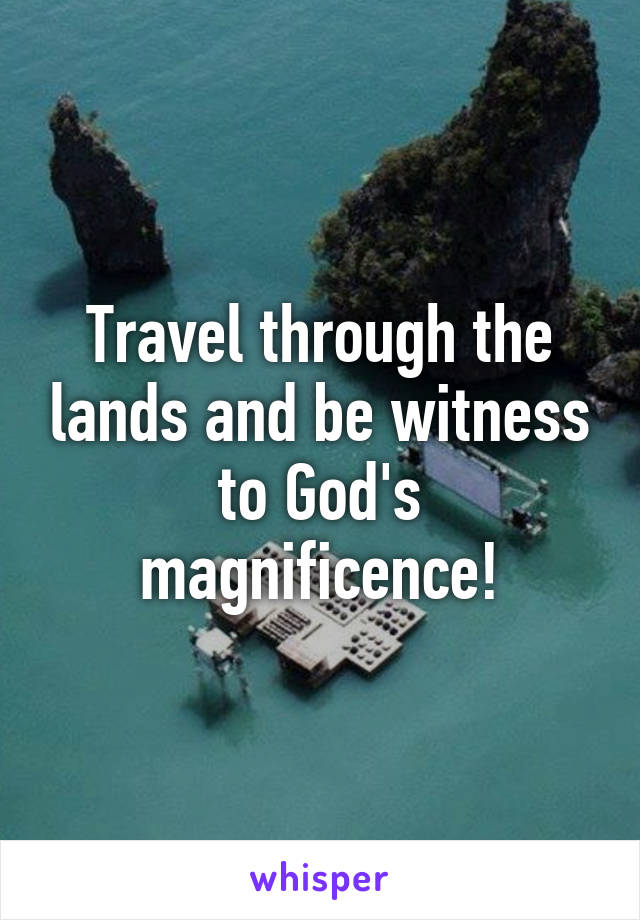 Travel through the lands and be witness to God's magnificence!