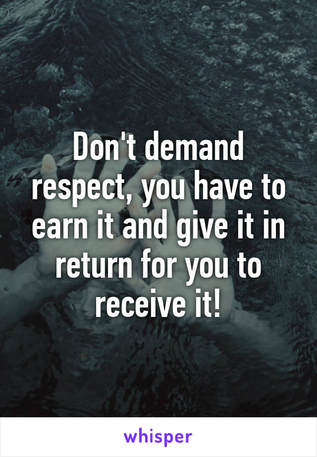 Don't demand respect, you have to earn it and give it in return for you to receive it!