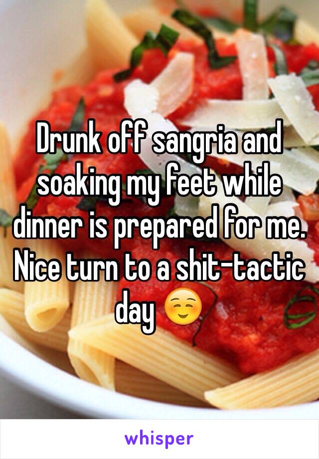 Drunk off sangria and soaking my feet while dinner is prepared for me. Nice turn to a shit-tactic day ☺️