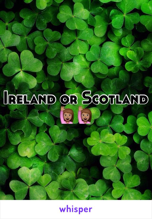 Ireland or Scotland 🙋🏽🙋🏽