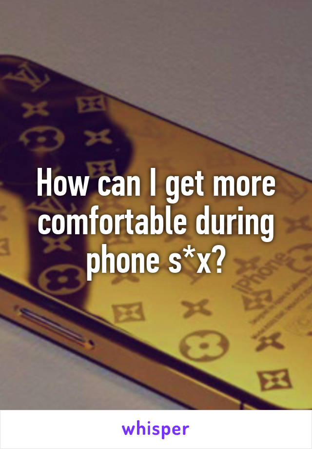 How can I get more comfortable during phone s*x?