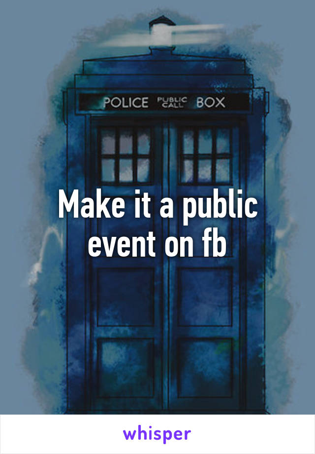 Make it a public event on fb