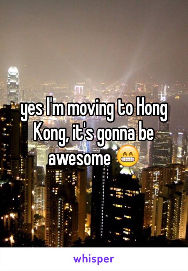 yes I'm moving to Hong Kong, it's gonna be awesome 😁