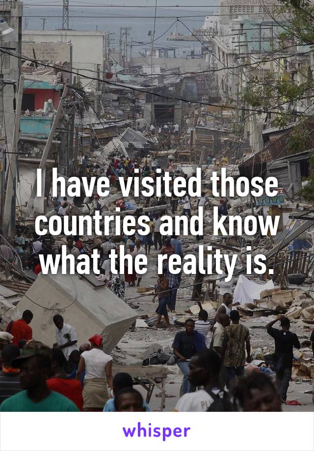 I have visited those countries and know what the reality is.