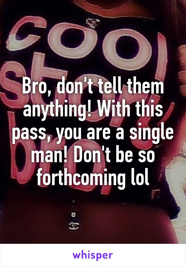 Bro, don't tell them anything! With this pass, you are a single man! Don't be so forthcoming lol