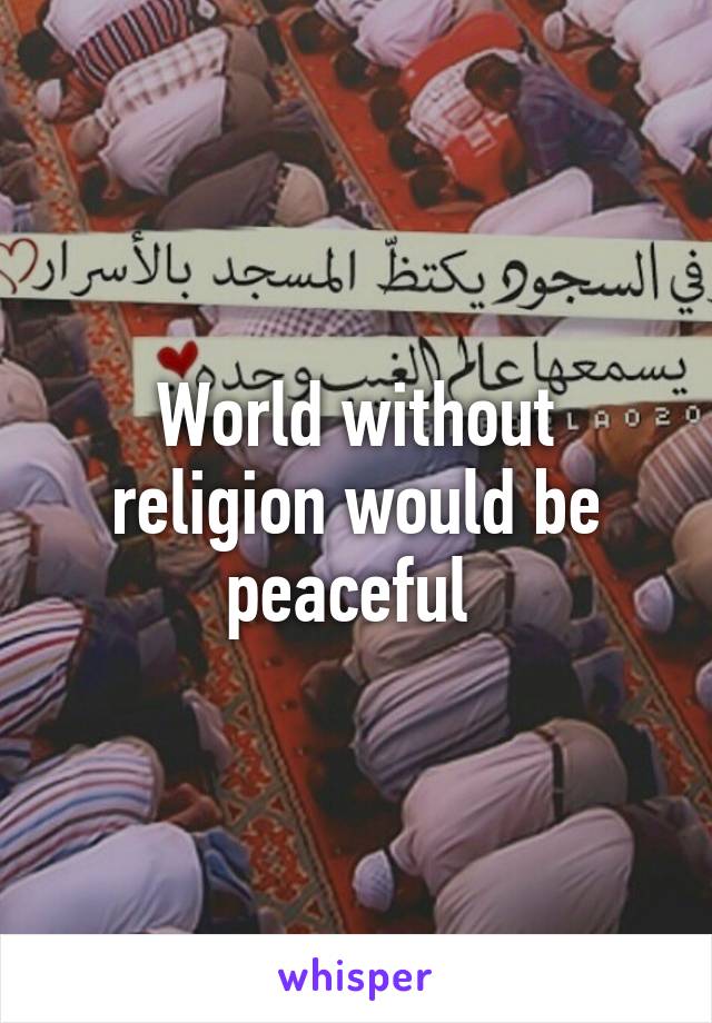 World without religion would be peaceful 