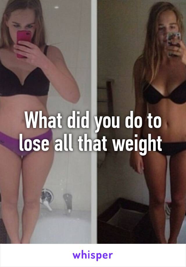 What did you do to lose all that weight 