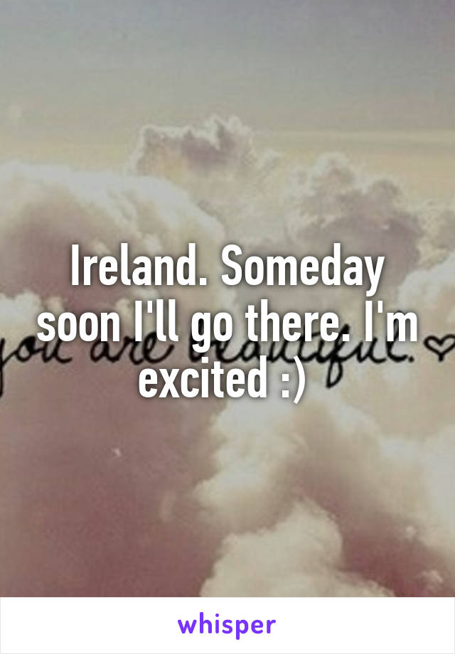 Ireland. Someday soon I'll go there. I'm excited :) 