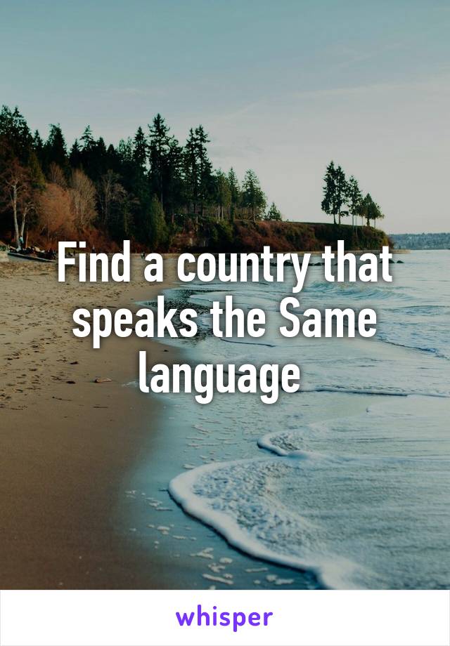 Find a country that speaks the Same language 