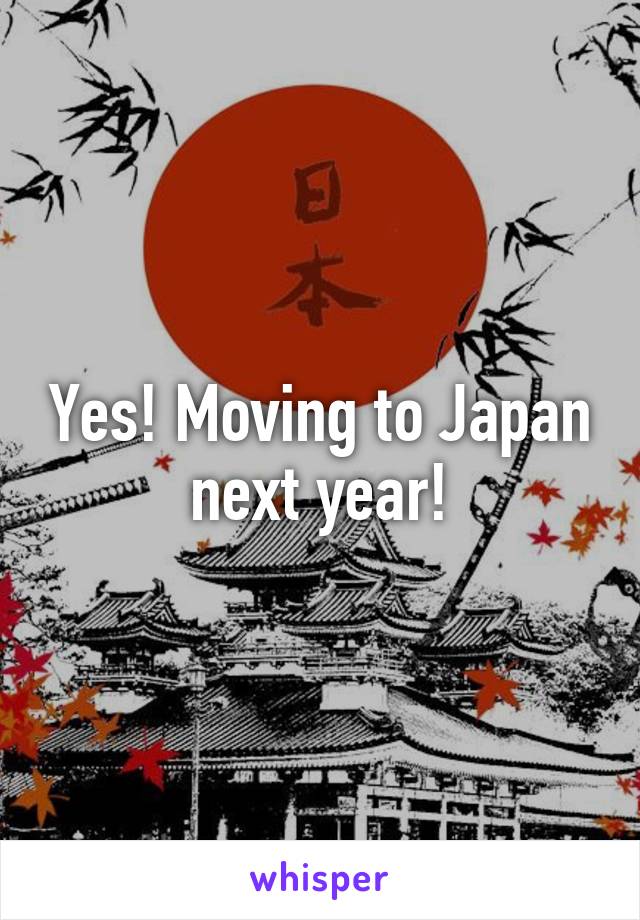 Yes! Moving to Japan next year!