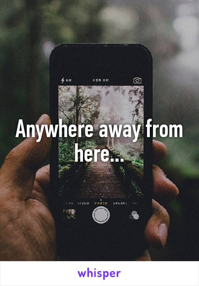 Anywhere away from here...