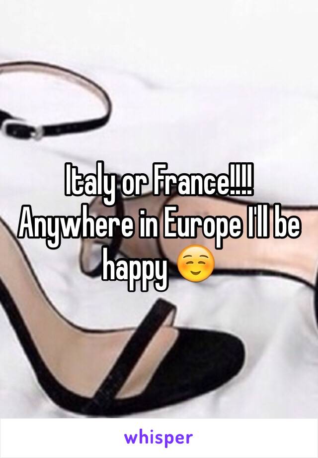 Italy or France!!!! Anywhere in Europe I'll be happy ☺️