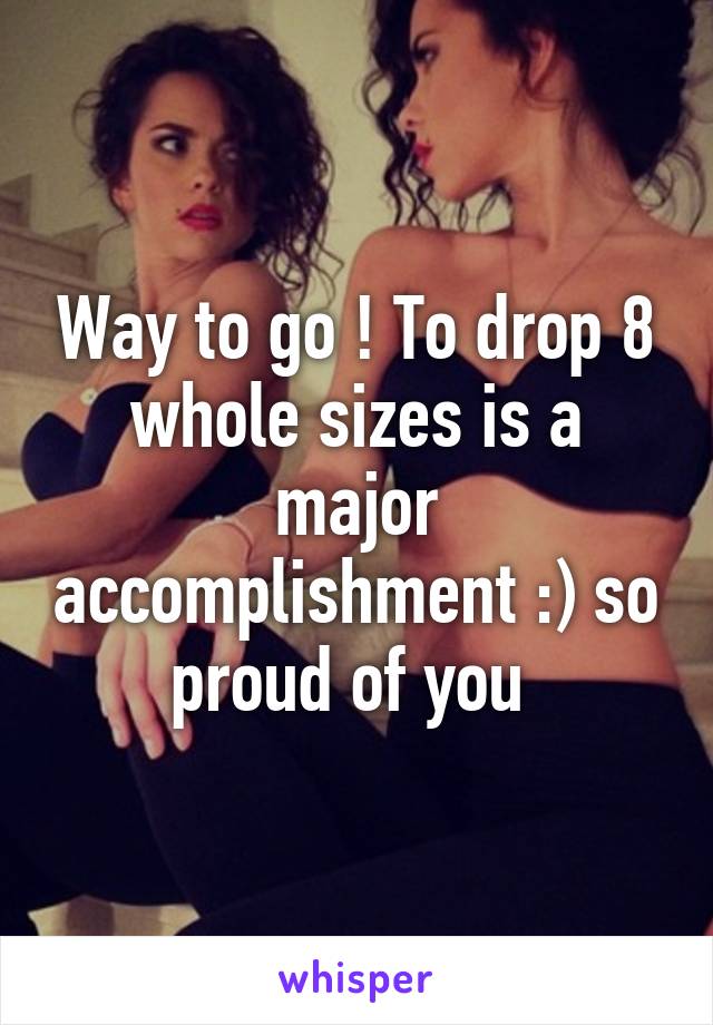 Way to go ! To drop 8 whole sizes is a major accomplishment :) so proud of you 