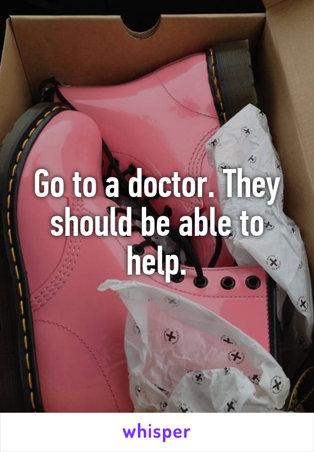 Go to a doctor. They should be able to help.