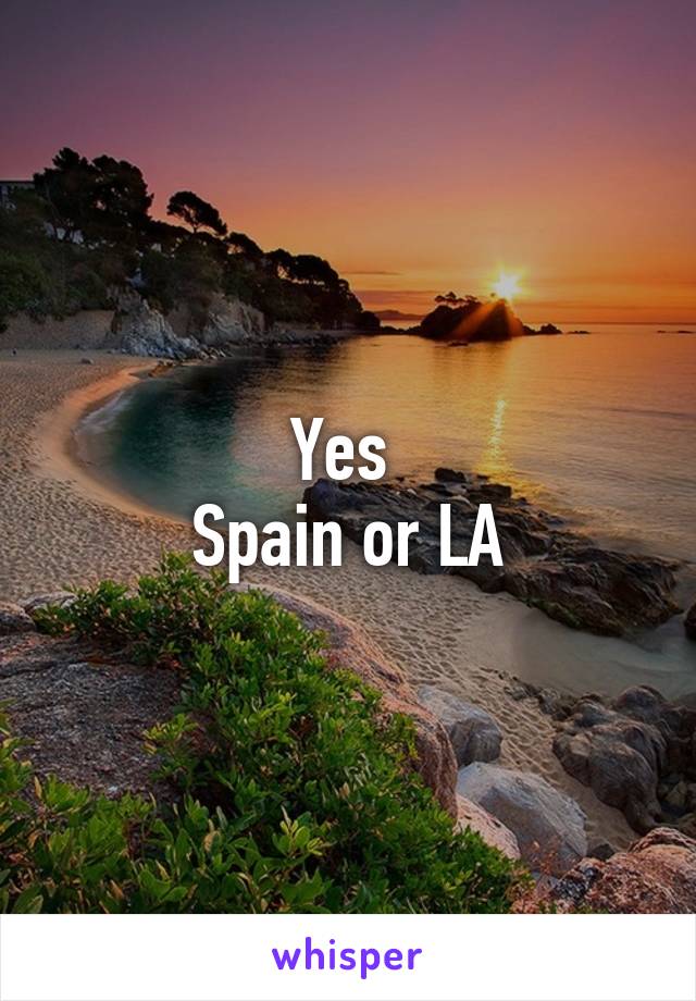 Yes 
Spain or LA