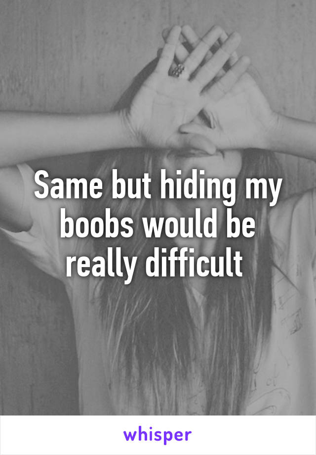 Same but hiding my boobs would be really difficult 