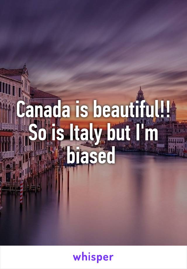 Canada is beautiful!! So is Italy but I'm biased 