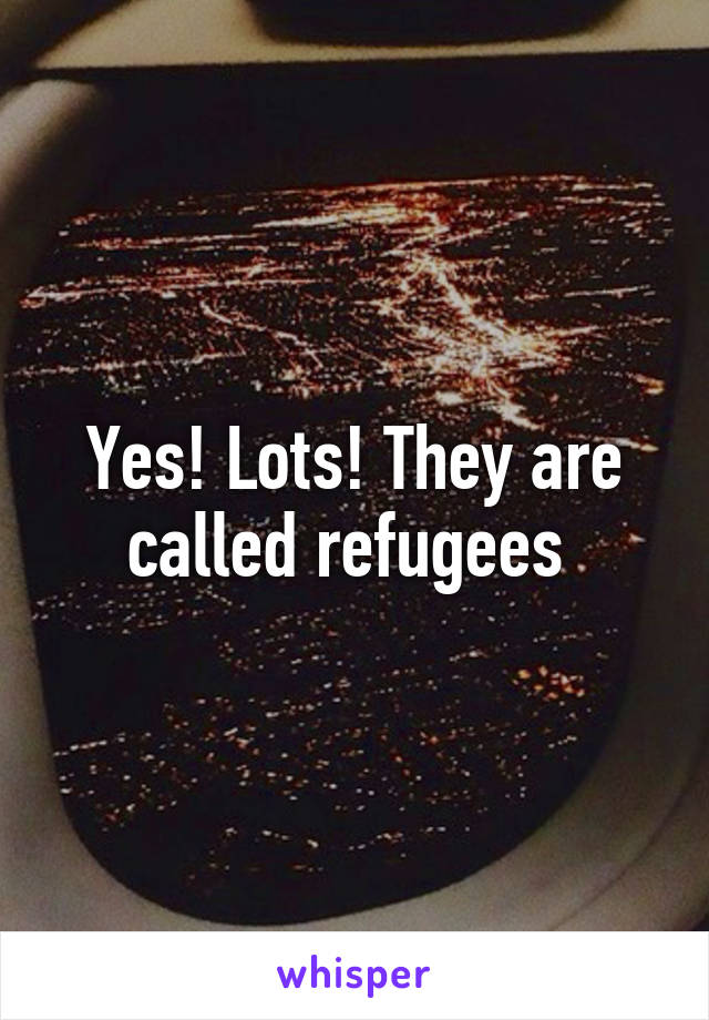 Yes! Lots! They are called refugees 