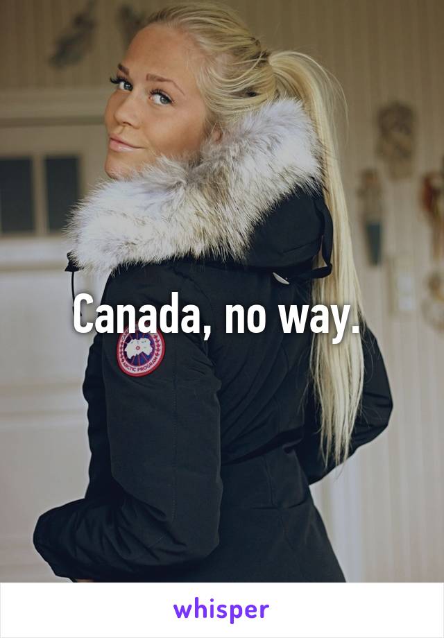 Canada, no way. 