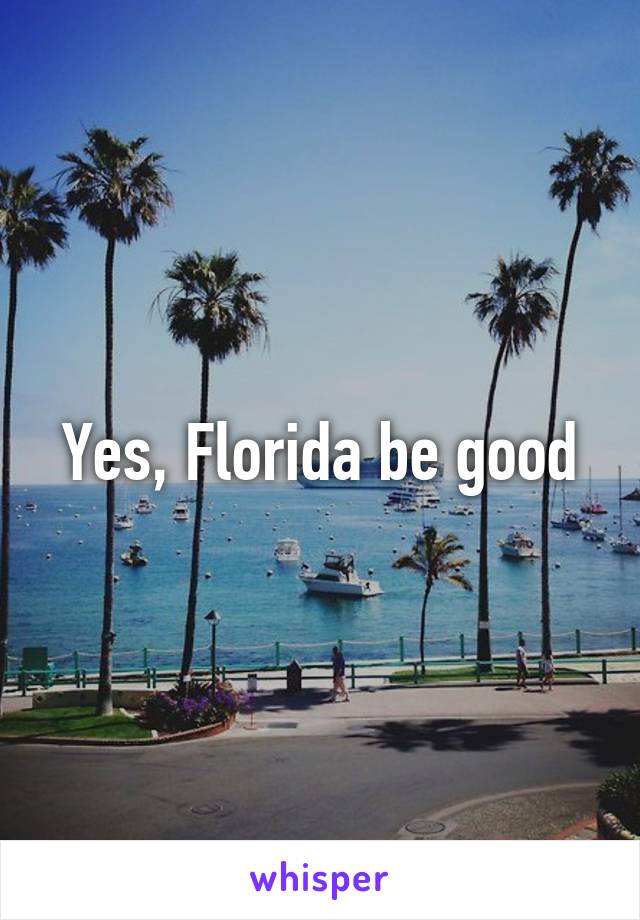 Yes, Florida be good