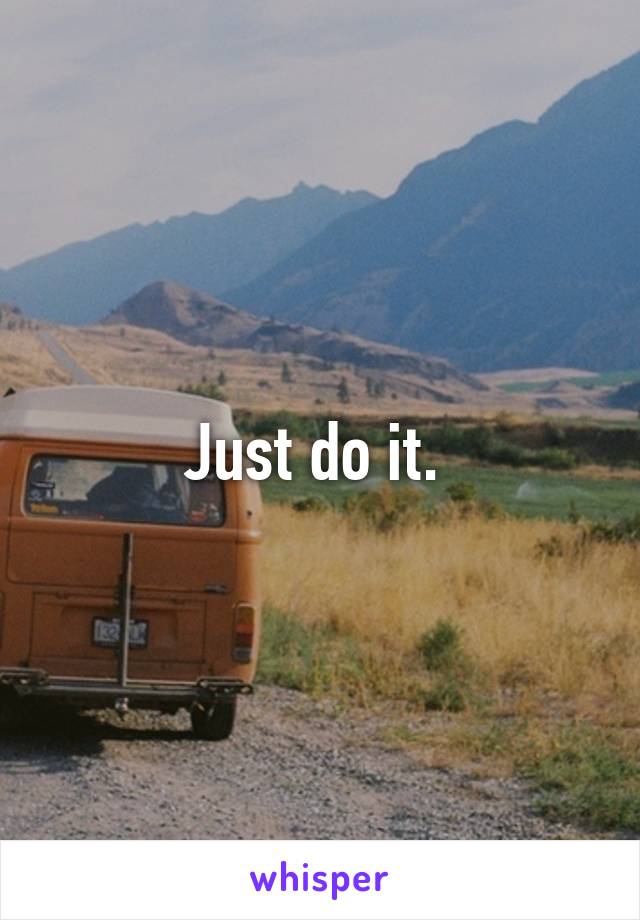 Just do it. 