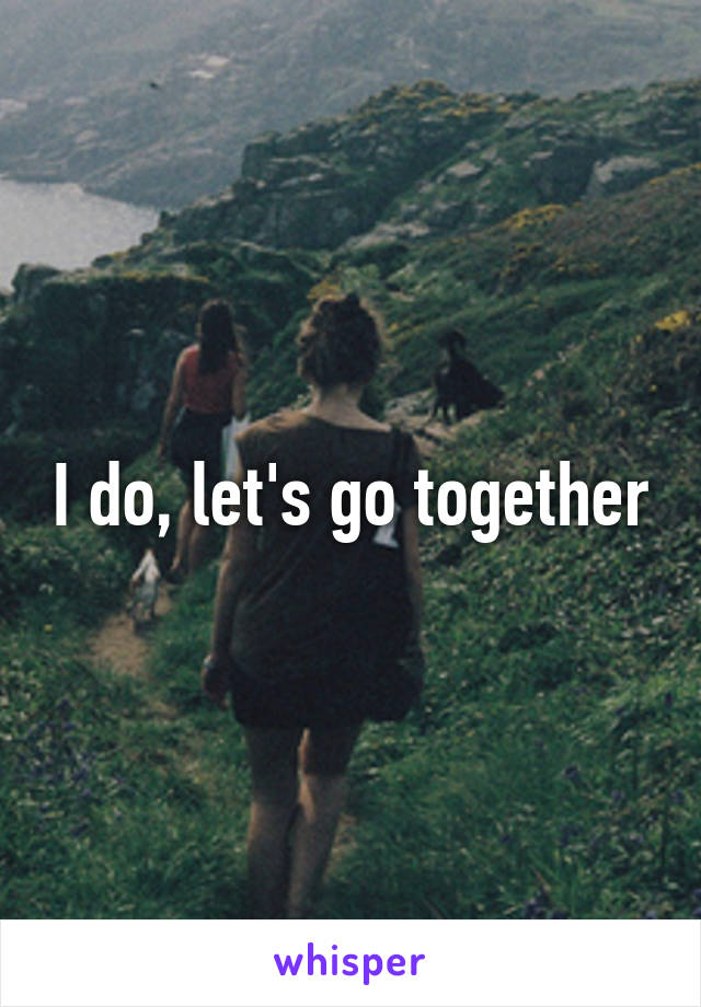 I do, let's go together