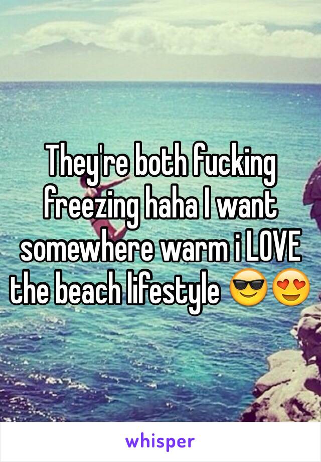 They're both fucking freezing haha I want somewhere warm i LOVE the beach lifestyle 😎😍