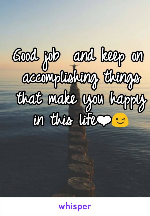 Good job  and keep on accomplishing things that make you happy in this life❤😉