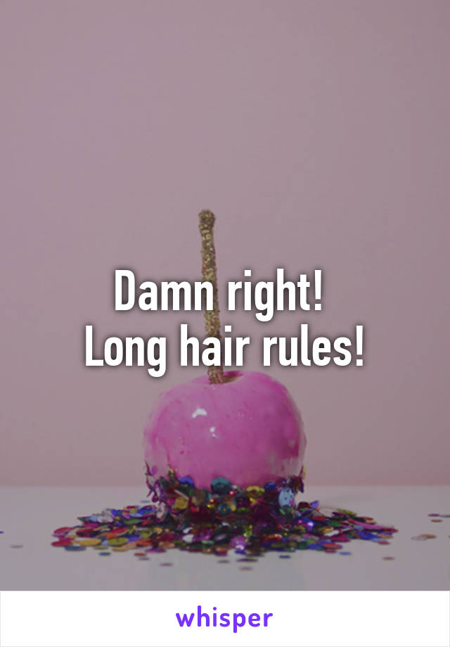 Damn right! 
Long hair rules!