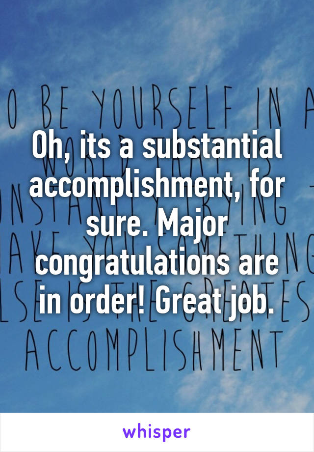 Oh, its a substantial accomplishment, for sure. Major congratulations are in order! Great job.