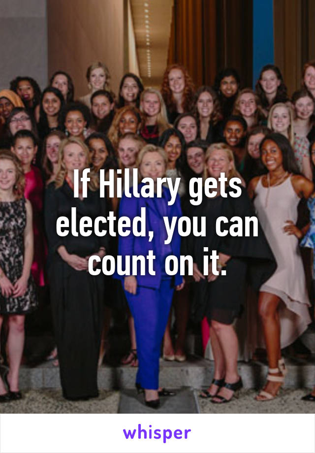 If Hillary gets elected, you can count on it.