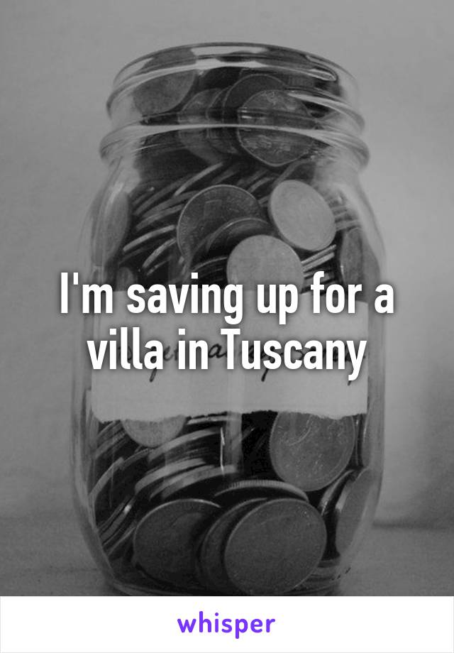 I'm saving up for a villa in Tuscany