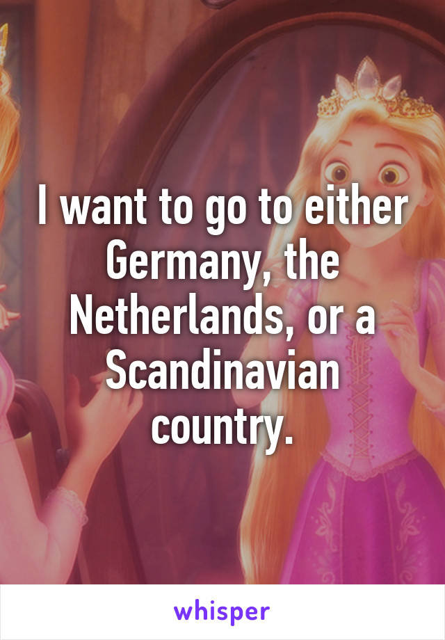 I want to go to either Germany, the Netherlands, or a Scandinavian country.