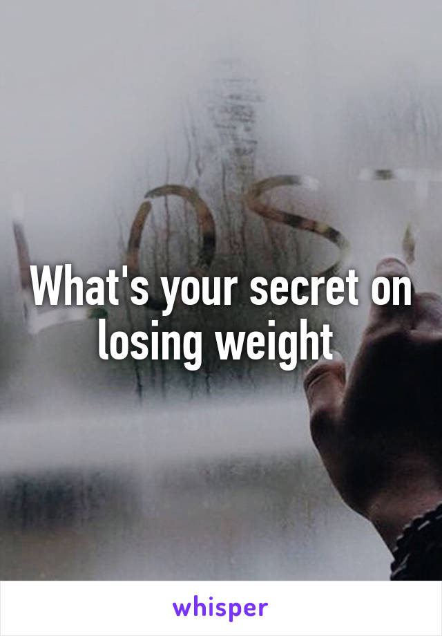 What's your secret on losing weight 