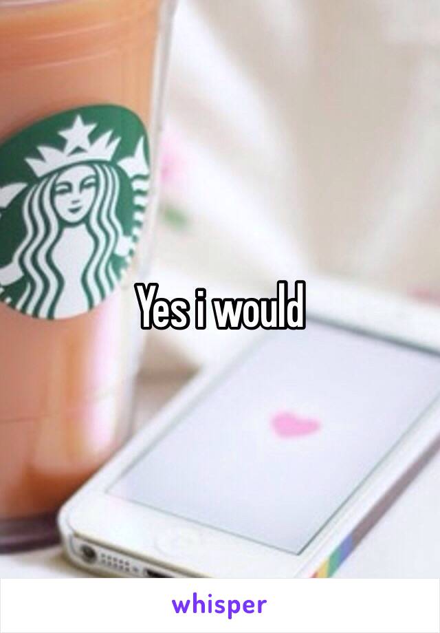 Yes i would