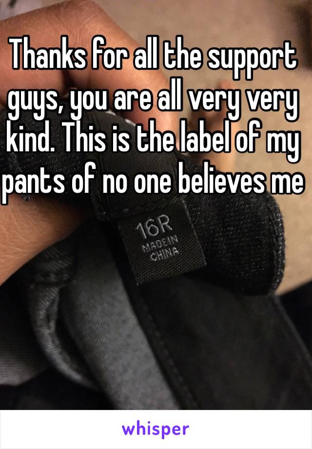 Thanks for all the support guys, you are all very very kind. This is the label of my pants of no one believes me 