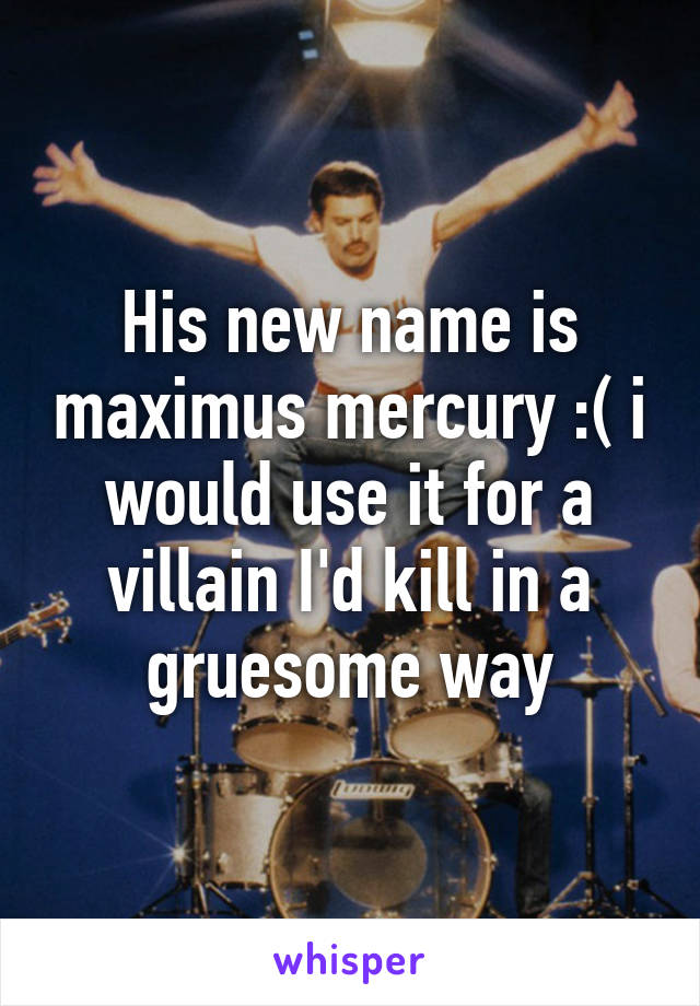 His new name is maximus mercury :( i would use it for a villain I'd kill in a gruesome way